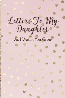 Letters To My Daughter: As I Watch You Grow - Pink Memory Keepsake For A New Mom As A Baby Shower Gift With Gold Foil Effect Polka Dots Arya Writing