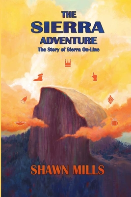 The Sierra Adventure: The Story of Sierra On-Line Shawn Mills