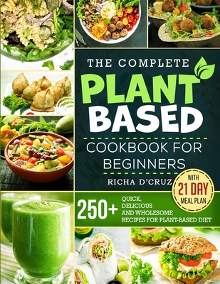 The Complete Plant-Based Cookbook for Beginners: 250+ Quick, Delicious and  Wholesome Recipes with 21-Day Meal Plan for Plant-Based Diet |
