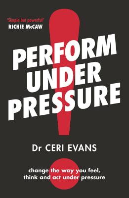 Perform Under Pressure: The International Bestseller on How to Change the Way You Think, Feel and ACT from Top Psychiatrist and Former Soccer Player Ceri Evans