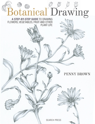 Botanical Drawing: A Step-by-Step Guide to Drawing Flowers, Vegetables, Fruit and other Plant Life Penny Brown