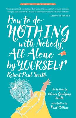 How to Do Nothing with Nobody All Alone by Yourself: A Timeless Activity Guide to Self-Reliant Play and Joyful Solitude Robert Paul Smith