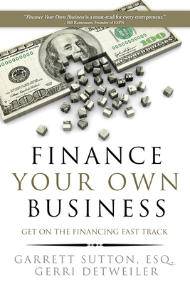 Finance Your Own Business: Get on the Financing Fast Track Garrett Sutton ; Gerri Detweiler
