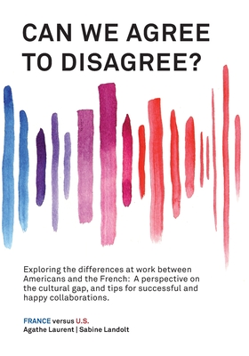 Can We Agree to Disagree?: Exploring the differences at work between Americans and the French: A cross-cultural perspective on the gap between the Hex Sabine Landolt ; Agathe Laurent