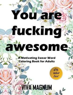 You Are Fucking Awesome: A Motivating Swear Word Coloring Book for Adults Viva Magnum ; Adult Coloring Books ; Coloring Books for Adults