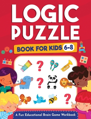 Logic Puzzles for Kids Ages 6-8: A Fun Educational Brain Game Workbook for Kids With Answer Sheet: Brain Teasers, Math, Mazes, Logic Games, And More F Jennifer L. Trace ; Logic Kap Books ; Kap Brain Press