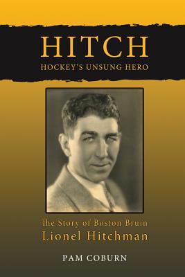 Hitch, Hockey's Unsung Hero: The Story of Boston Bruin Lionel Hitchman Pam Coburn
