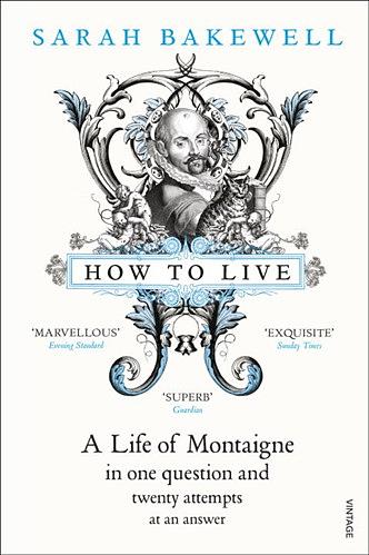 How to Live:  Or a Life of Montaigne in One Question and Twenty Attempts at an Answer