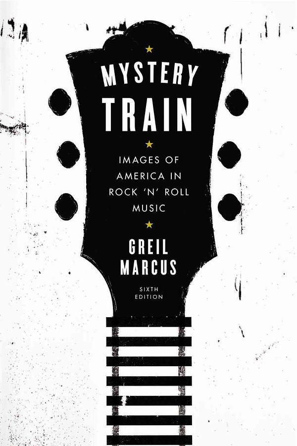 Mystery Train: Images of America in Rock 'N' Roll Music (6 Ed.)