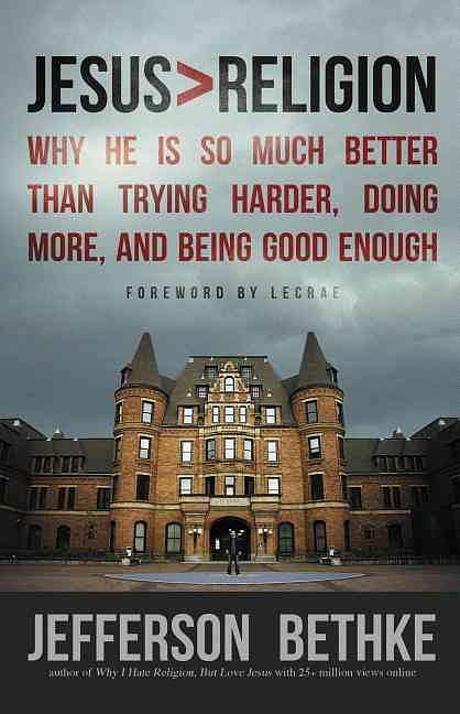 Jesus> Religion: Why He Is So Much Better than Trying Harder, Doing More, and Being Good Enough