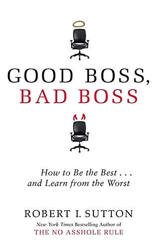 Good Boss, Bad Boss: How to Be the Best and Learn from the Worst