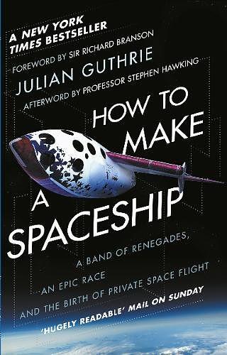 How to Make a Spaceship: A Band of Renegades, an Epic Race and the Birth of Private Space Flight