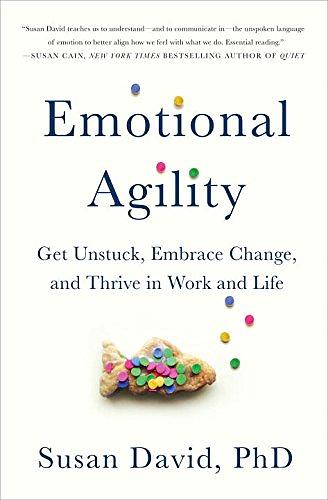 Emotional Agility: Get Unstuck, Embrace Change, and Thrive in Work and Life