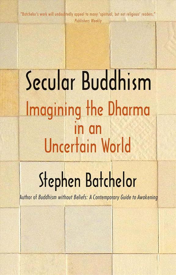 Secular Buddhism: Imagining the Dharma in an Uncertain World (Reprint Ed.)