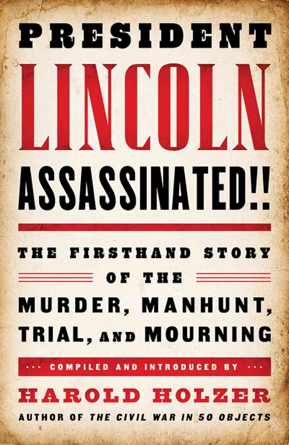 President Lincoln Assassinated!! The Firsthand Story of the Murder, Manhunt, Trial and Mourning