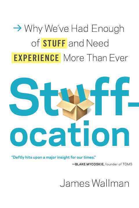 Stuffocation: Why We've Had Enough of Stuff and Need Experience More Than Ever