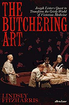 The Butchering Art: Joseph Lister's Quest to Transform the Grisly World of Victorian Medicine