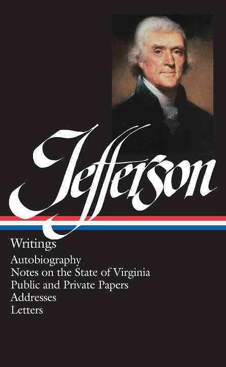 Jefferson: Writings, Autobiography, Notes on the State of Virginia, Public and Private Papers, Addresses, Letters