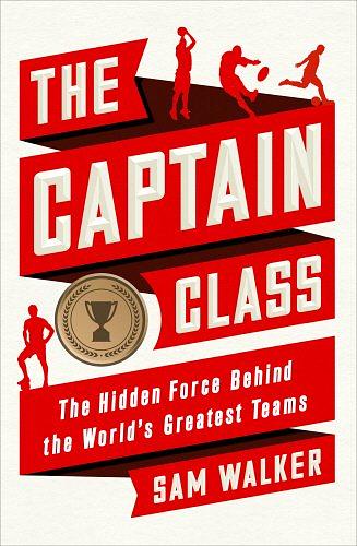 The Captain Class: The Hidden Force Behind the World's Greatest Teams