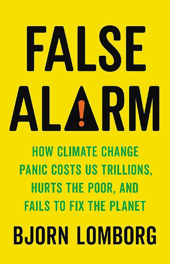 False Alarm: How Climate Change Panic Costs Us Trillions, Hurts the Poor, and Fails to Fix the Planet