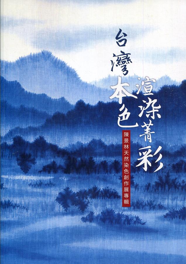 台灣本色．渲染菁彩: 陳景林天然染色創作展專輯