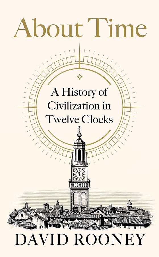 About Time: A History of Civilization in Twelve Clocks