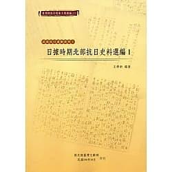 臺灣總督府檔案主題選編 20: 武裝抗日運動系列 1 日據時期北部抗日史料選編 1