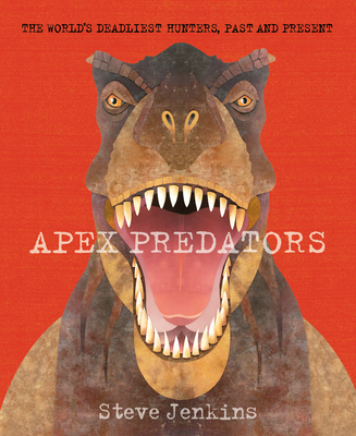 Apex Predators: The World's Deadliest Hunters, Past and Present Steve Jenkins