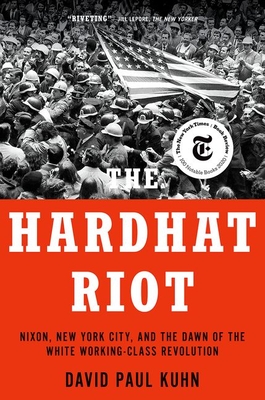The Hardhat Riot: Nixon, New York City, and the Dawn of the White Working-Class Revolution David Paul Kuhn