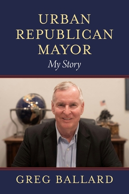 Urban Republican Mayor: My Story Greg Ballard