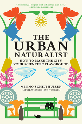 The Urban Naturalist: How to Make the City Your Scientific Playground Menno Schilthuizen