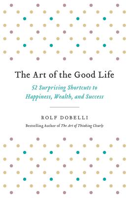 The Art of the Good Life: 52 Surprising Shortcuts to Happiness, Wealth, and Success