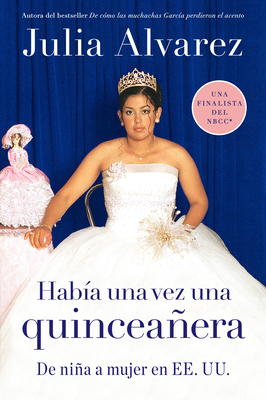 Habia una vez una quinceanera: De niña a mujer en EE.UU. = Once Upon a Quinceanera Julia Alvarez