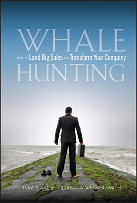 Whale Hunting: How to Land Big Sales and Transform Your Company Tom Searcy ; Barbara Weaver Smith