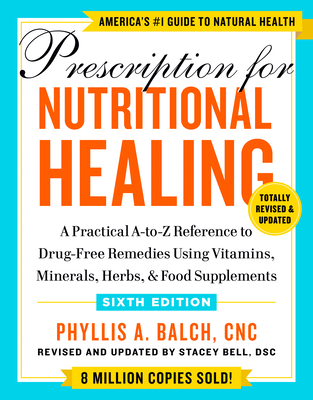 Prescription for Nutritional Healing, Sixth Edition: A Practical A-To-Z Reference to Drug-Free Remedies Using Vitamins, Minerals, He