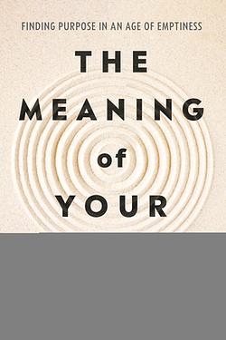 The Meaning of Your Life: Finding Purpose in an Age of Emptiness