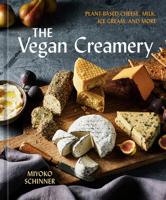 The Vegan Creamery: Plant-Based Cheese, Milk, Ice Cream, and More (a Cookbook) Miyoko Schinner