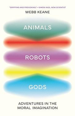 Animals, Robots, Gods: Adventures in the Moral Imagination