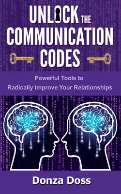 Unlock the Communication Codes: Powerful Tools to Radically Improve Your Relationships Donza Doss