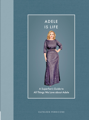 Adele Is Life: A Superfan's Guide to All Things We Love about Adele