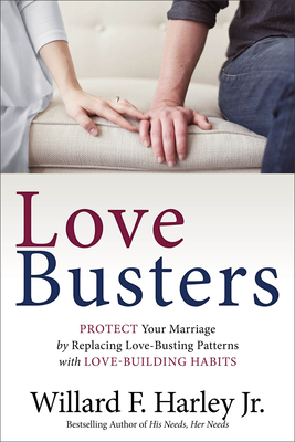 Love Busters: Protect Your Marriage by Replacing Love-Busting Patterns with Love-Building Habits Willard F., Jr. Harley