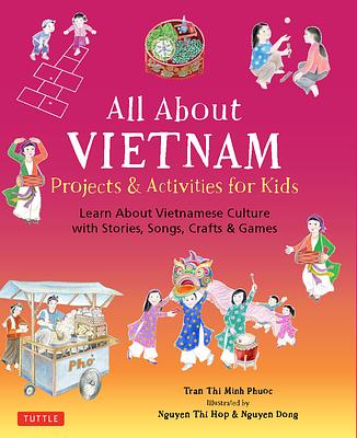 All about Vietnam: Projects & Activities for Kids: Learn about Vietnamese Culture with Stories, Songs, Crafts and Games