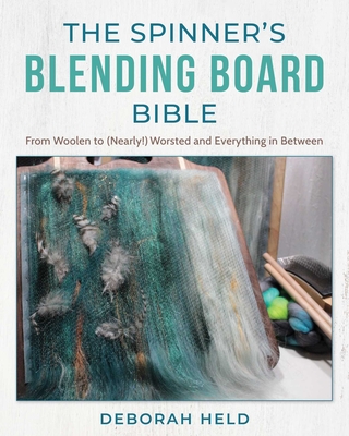 The Spinner's Blending Board Bible: From Woolen to (Nearly!) Worsted and Everything in Between Deborah Held