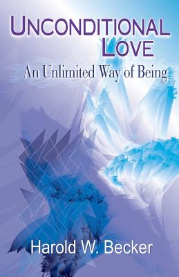 Unconditional Love - An Unlimited Way of Being Harold W. Becker