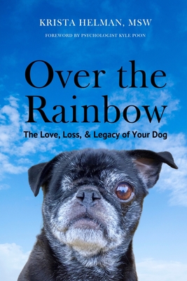 Over the Rainbow: The Love, Loss, & Legacy of Your Dog Krista Helman