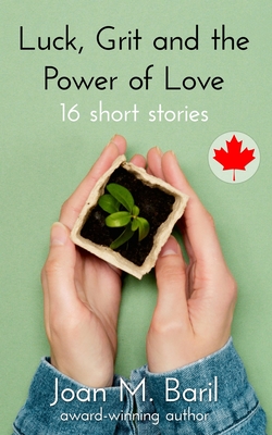 Luck, Grit and the Power of Love: 16 short stories Joan M. Baril