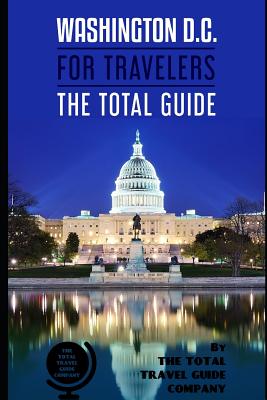 WASHINGTON D.C. FOR TRAVELERS. The total guide: The comprehensive traveling guide for all your traveling needs. By THE TOTAL TRAVEL GUIDE COMPANY The Total Travel Guide Company
