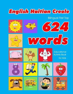 English - Haitian Creole Bilingual First Top 624 Words Educational Activity Book for Kids: Easy vocabulary learning flashcards best for infants babies Penny Owens