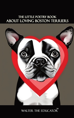 The Little Poetry Book about Loving Boston Terriers Walter the Educator