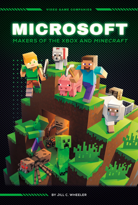 Microsoft: Makers of the Xbox and Minecraft: Makers of the Xbox and Minecraft Jill C. Wheeler